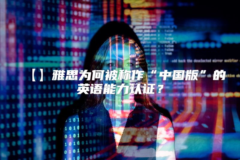 【】雅思为何被称作“中国版”的英语能力认证？