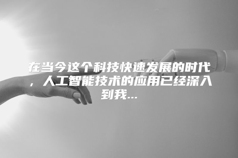 在当今这个科技快速发展的时代，人工智能技术的应用已经深入到我...