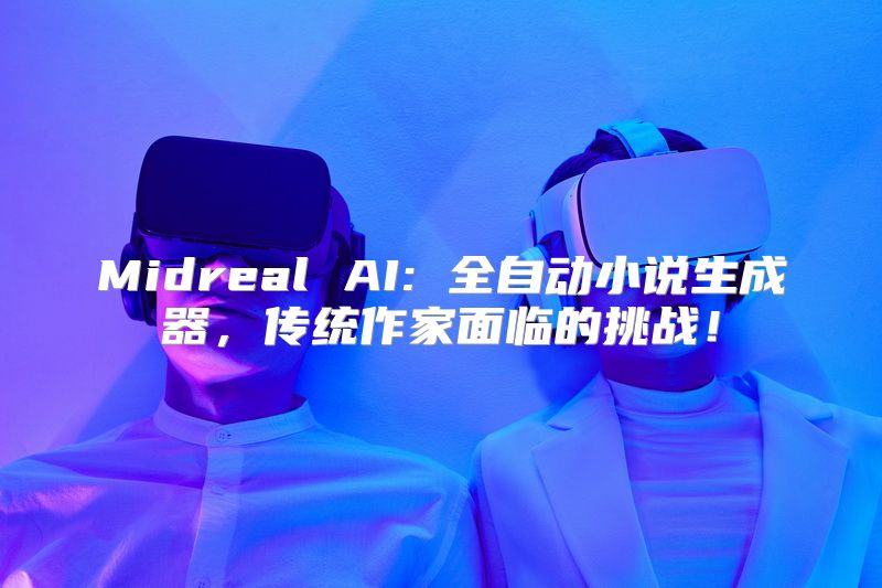 Midreal AI: 全自动小说生成器，传统作家面临的挑战！