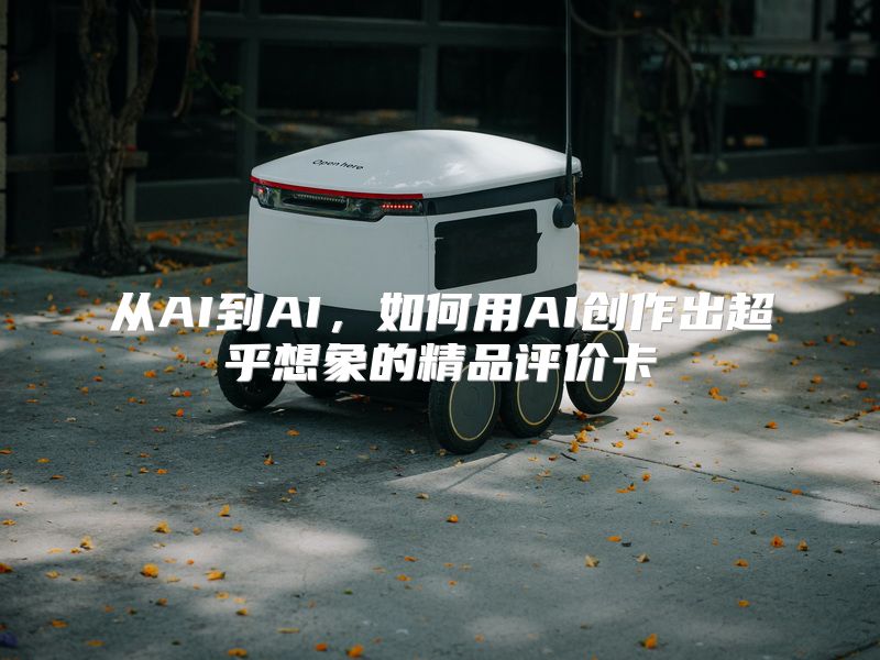 从AI到AI，如何用AI创作出超乎想象的精品评价卡