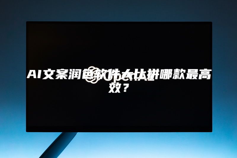 AI文案润色软件大比拼哪款最高效？