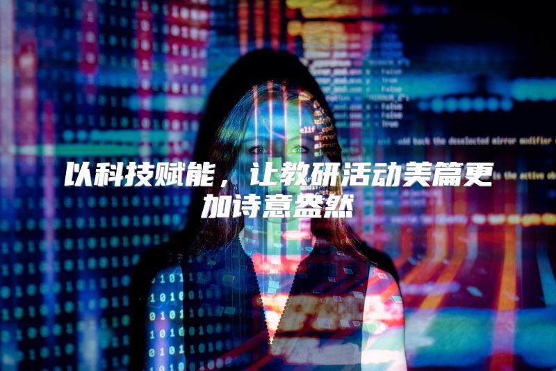 以科技赋能，让教研活动美篇更加诗意盎然
