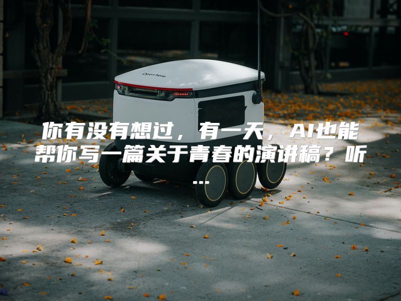你有没有想过，有一天，AI也能帮你写一篇关于青春的演讲稿？听...