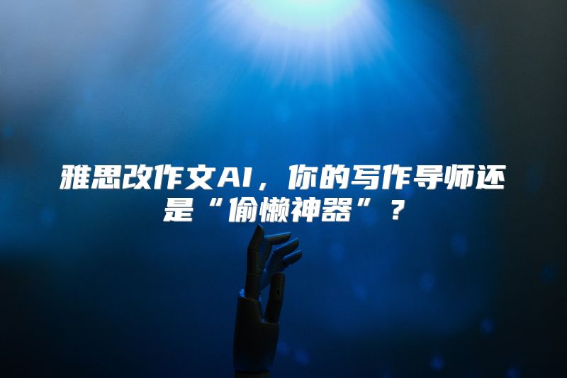 雅思改作文AI，你的写作导师还是“偷懒神器”？