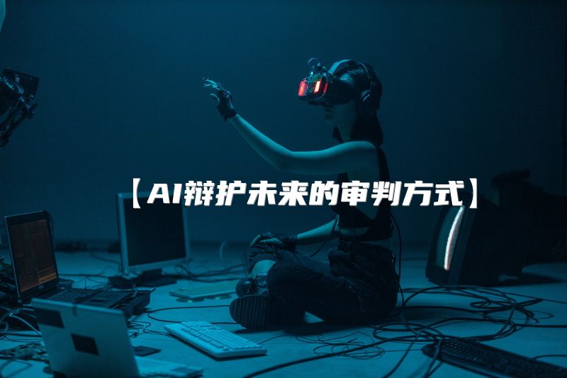 【AI辩护未来的审判方式】