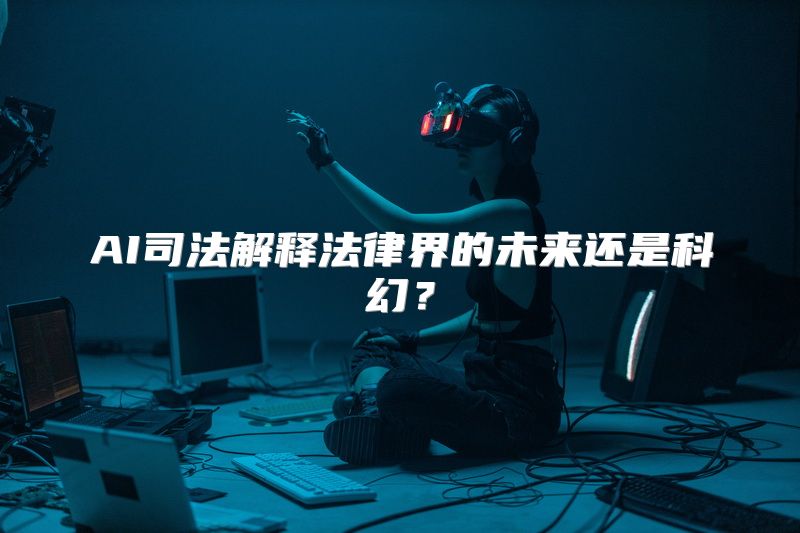 AI司法解释法律界的未来还是科幻？