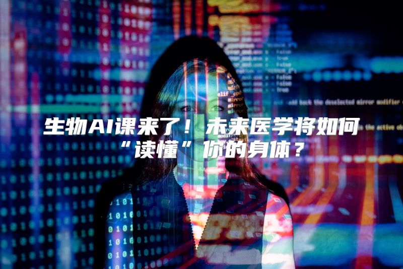 生物AI课来了！未来医学将如何“读懂”你的身体？