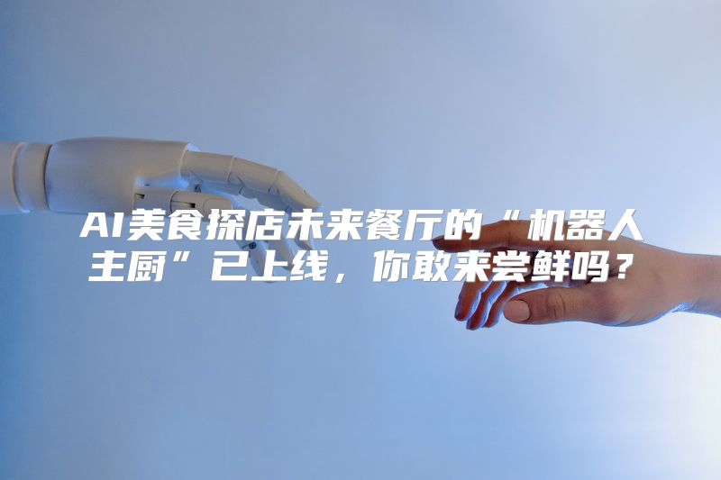 AI美食探店未来餐厅的“机器人主厨”已上线，你敢来尝鲜吗？