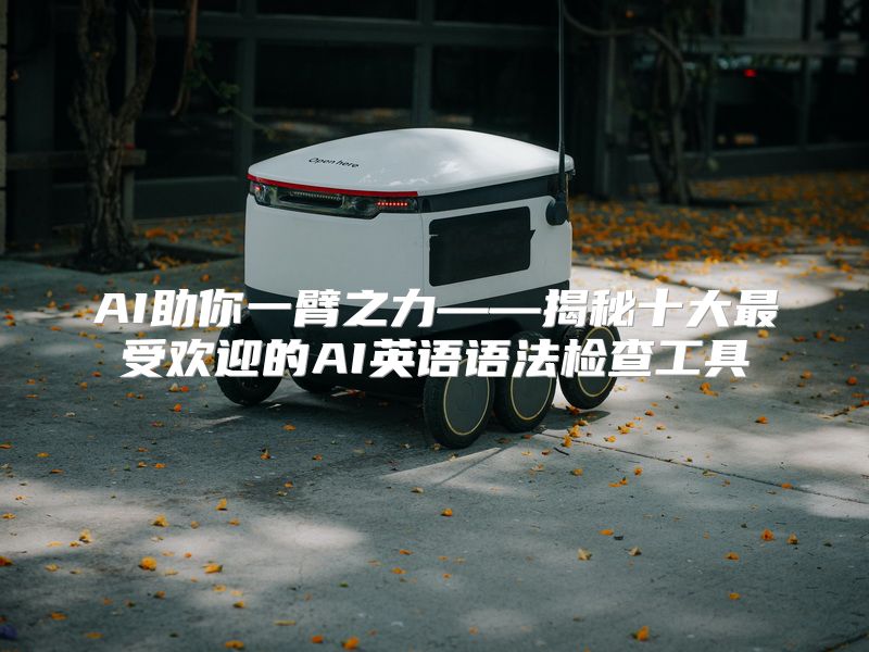 AI助你一臂之力——揭秘十大最受欢迎的AI英语语法检查工具