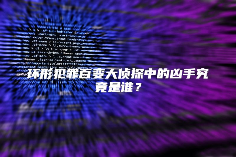 环形犯罪百变大侦探中的凶手究竟是谁？