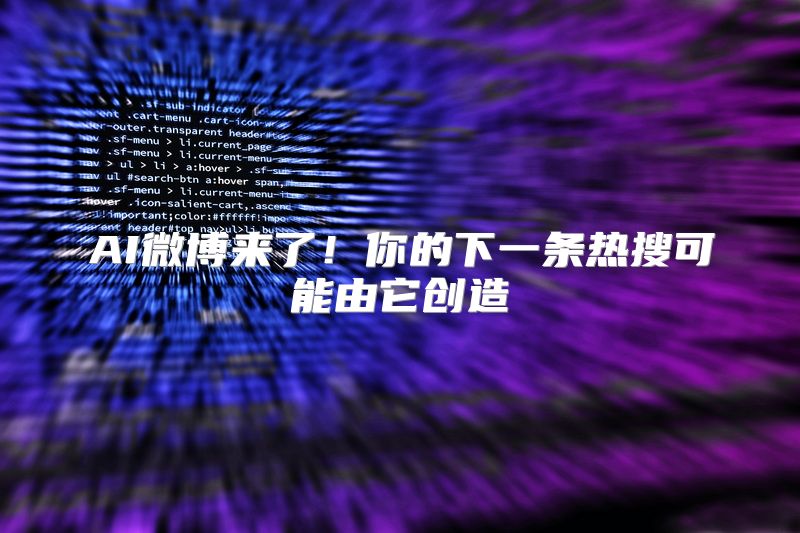 AI微博来了！你的下一条热搜可能由它创造