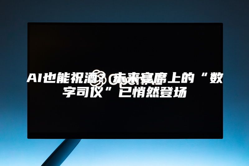AI也能祝酒？未来宴席上的“数字司仪”已悄然登场