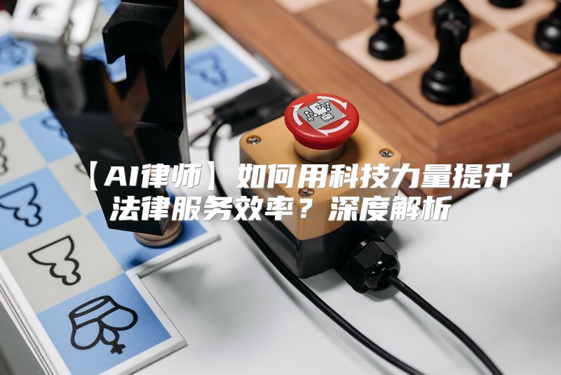 【AI律师】如何用科技力量提升法律服务效率？深度解析