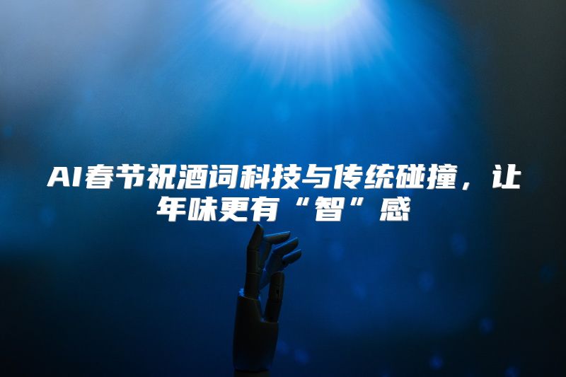 AI春节祝酒词科技与传统碰撞，让年味更有“智”感