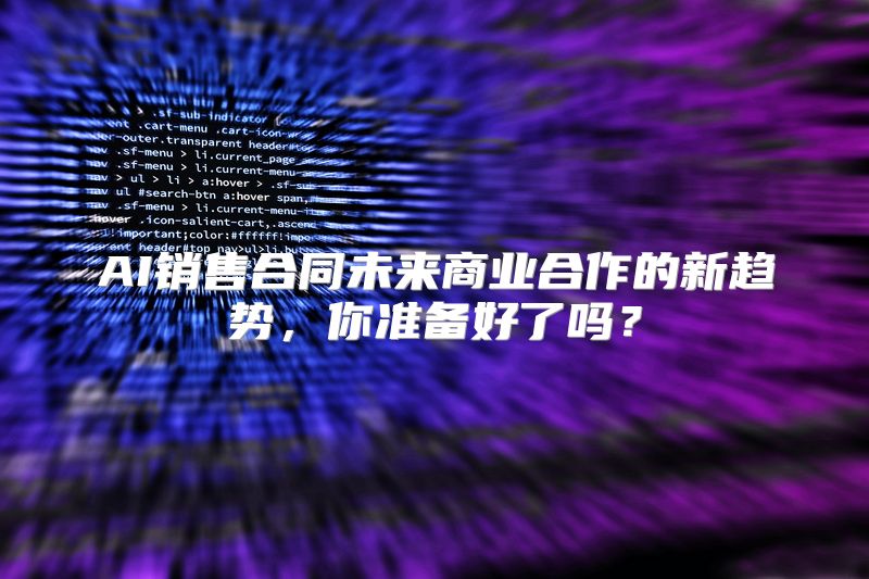 AI销售合同未来商业合作的新趋势，你准备好了吗？