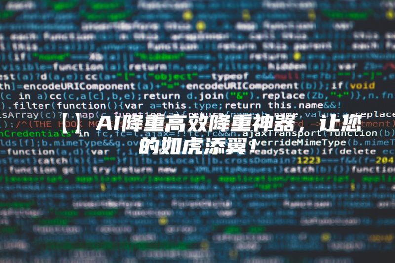 【】AI降重高效降重神器，让您的如虎添翼！