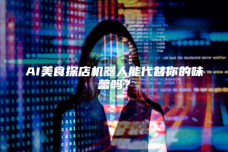 AI美食探店机器人能代替你的味蕾吗？