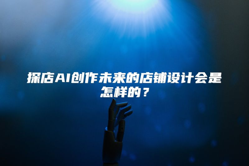 探店AI创作未来的店铺设计会是怎样的？