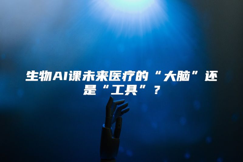生物AI课未来医疗的“大脑”还是“工具”？