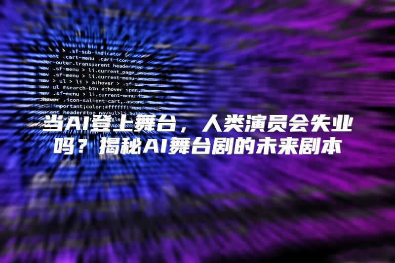 当AI登上舞台，人类演员会失业吗？揭秘AI舞台剧的未来剧本