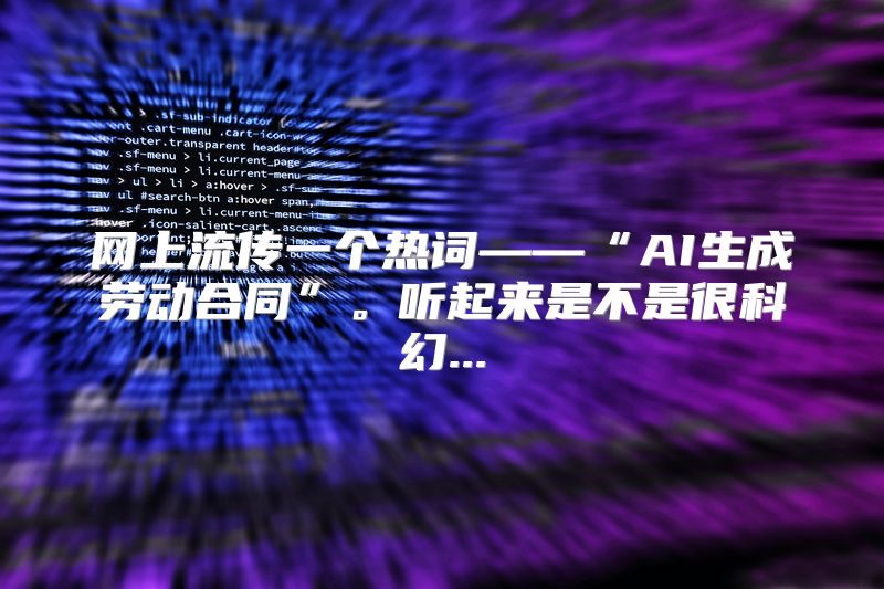 网上流传一个热词——“AI生成劳动合同”。听起来是不是很科幻...