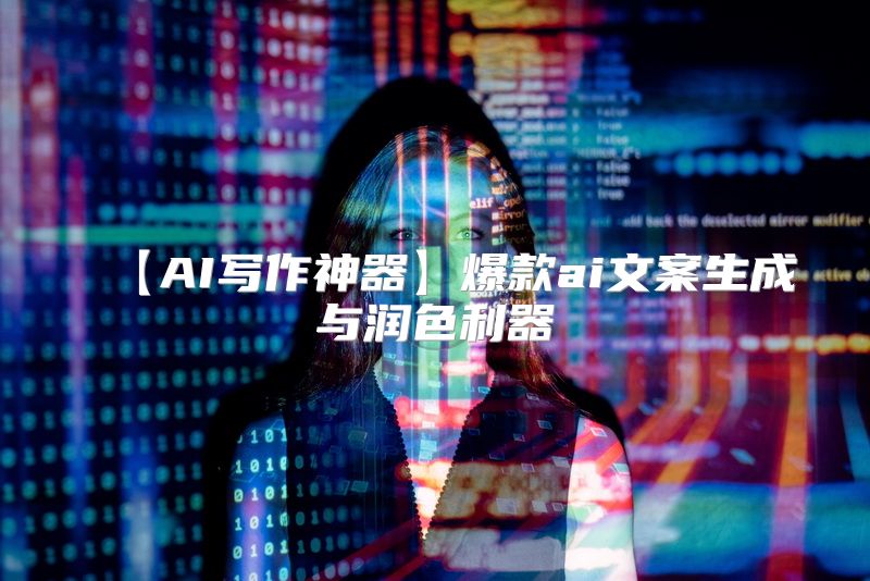 【AI写作神器】爆款ai文案生成与润色利器