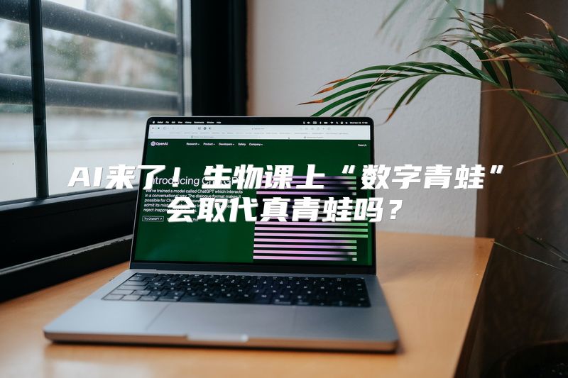 AI来了！生物课上“数字青蛙”会取代真青蛙吗？