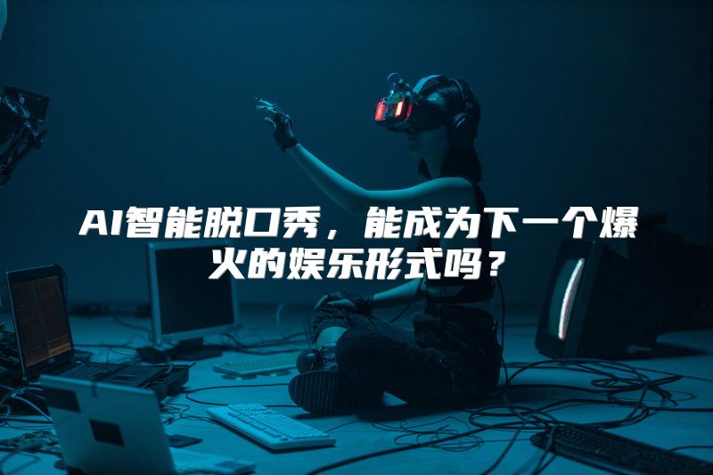 AI智能脱口秀，能成为下一个爆火的娱乐形式吗？