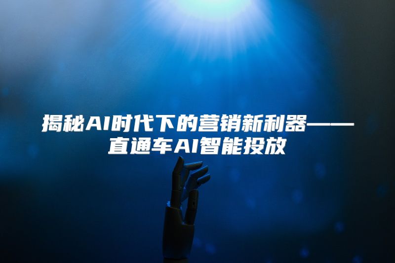 揭秘AI时代下的营销新利器——直通车AI智能投放