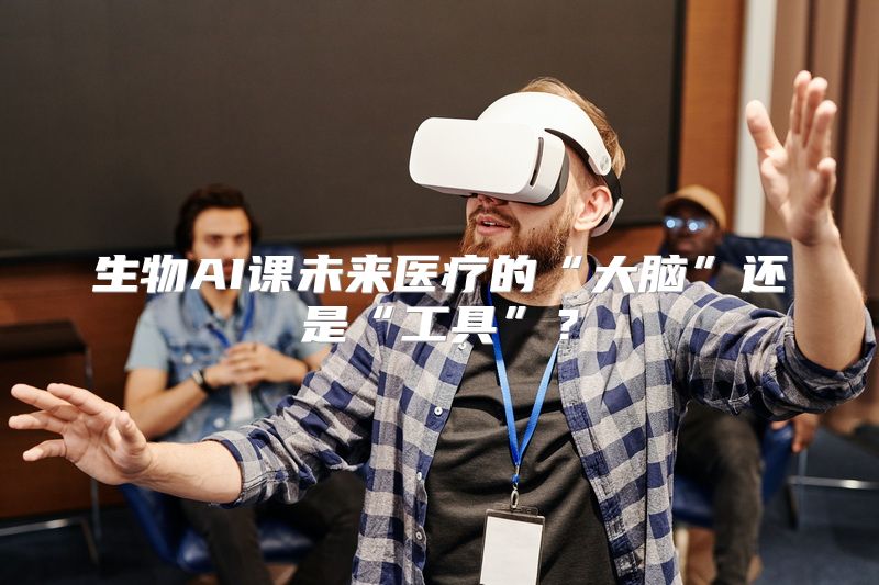 生物AI课未来医疗的“大脑”还是“工具”？