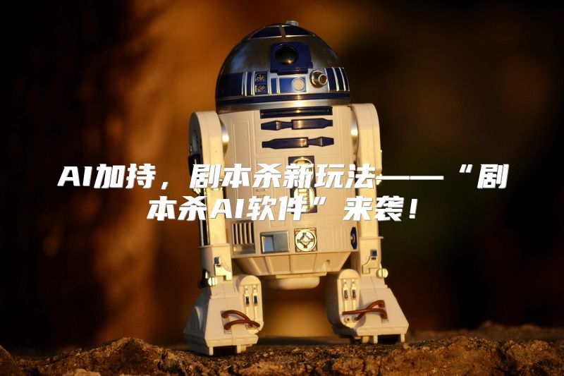 AI加持，剧本杀新玩法——“剧本杀AI软件”来袭！