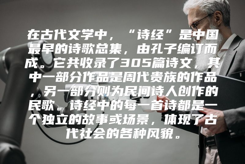 在古代文学中，“诗经”是中国最早的诗歌总集，由孔子编订而成。它共收录了305篇诗文，其中一部分作品是周代贵族的作品，另一部分则为民间诗人创作的民歌。诗经中的每一首诗都是一个独立的故事或场景，体现了古代社会的各种风貌。