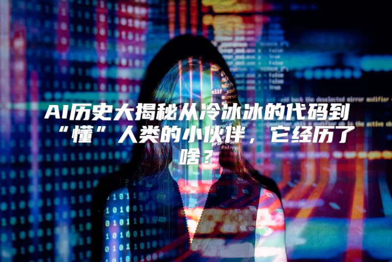 AI历史大揭秘从冷冰冰的代码到“懂”人类的小伙伴，它经历了啥？