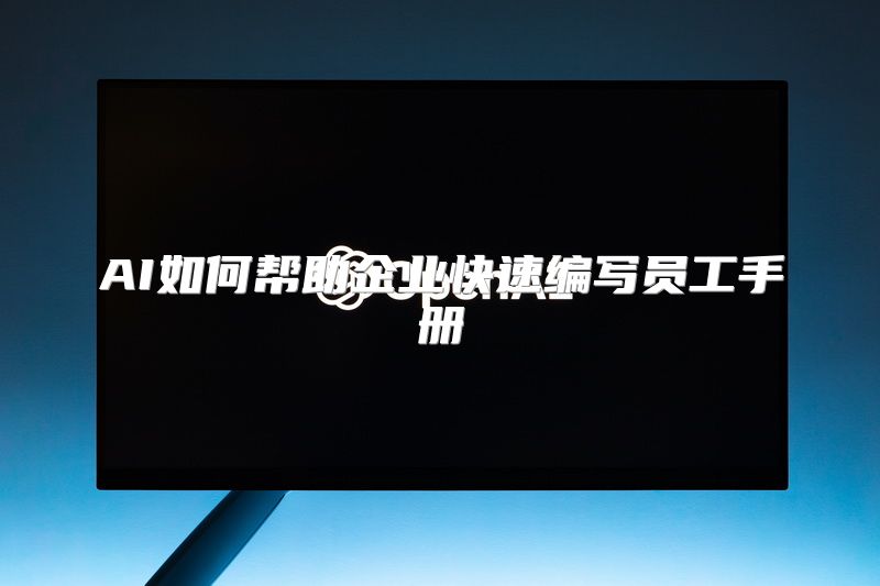 AI如何帮助企业快速编写员工手册