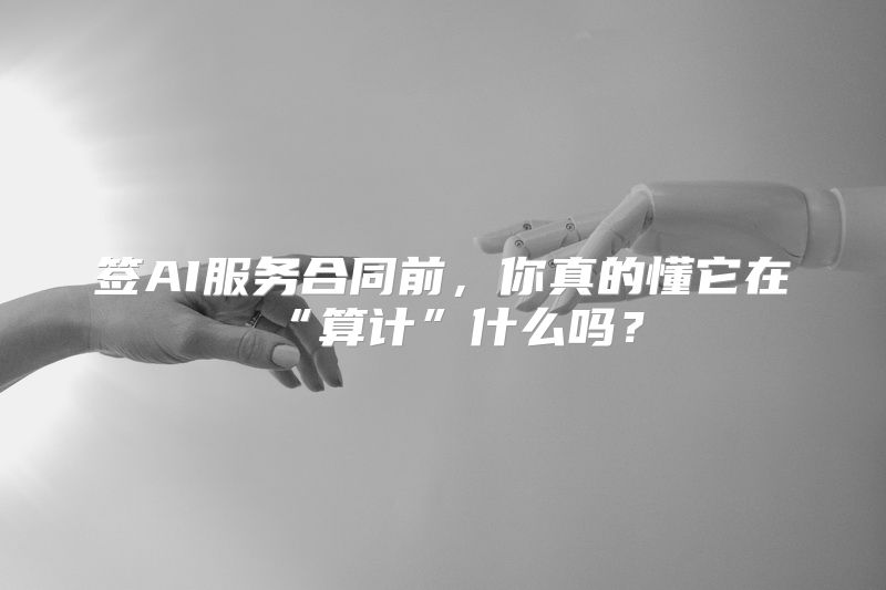 签AI服务合同前，你真的懂它在“算计”什么吗？