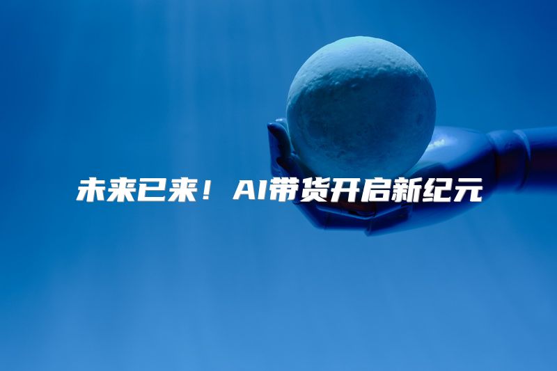 未来已来！AI带货开启新纪元