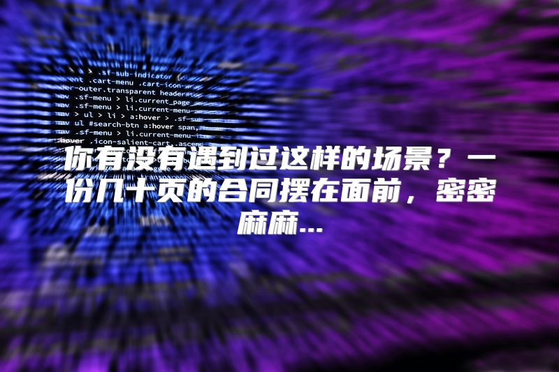 你有没有遇到过这样的场景？一份几十页的合同摆在面前，密密麻麻...