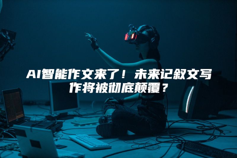 AI智能作文来了！未来记叙文写作将被彻底颠覆？