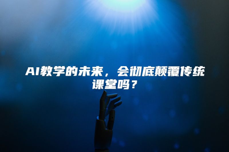 AI教学的未来，会彻底颠覆传统课堂吗？