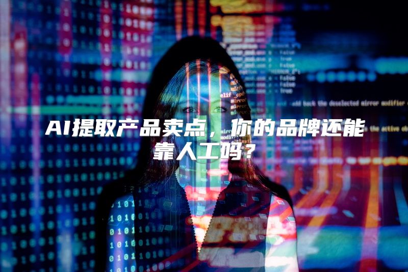 AI提取产品卖点，你的品牌还能靠人工吗？