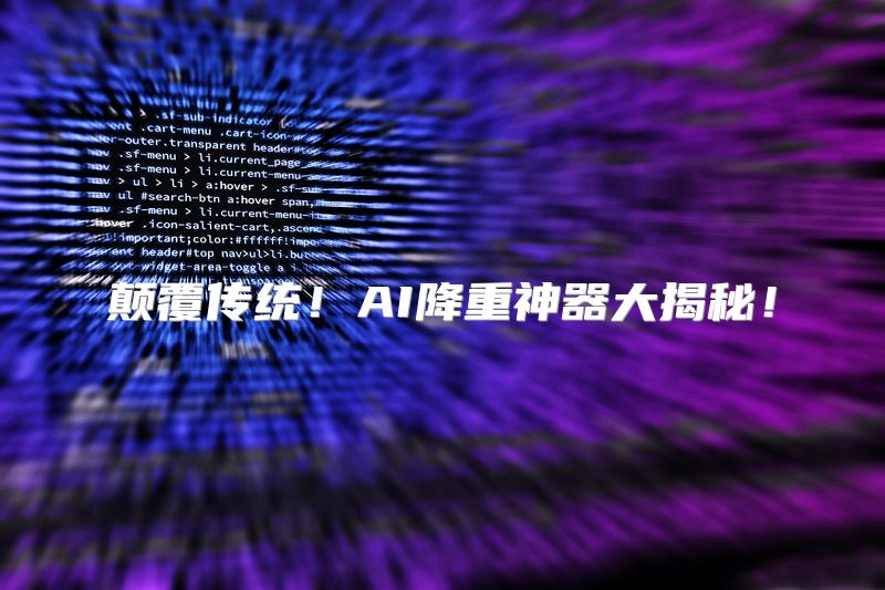 颠覆传统！AI降重神器大揭秘！