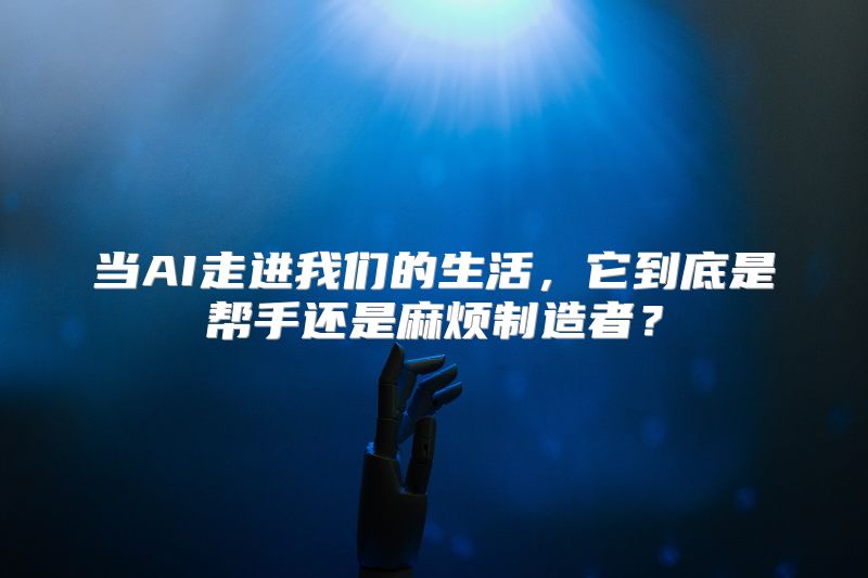 当AI走进我们的生活，它到底是帮手还是麻烦制造者？