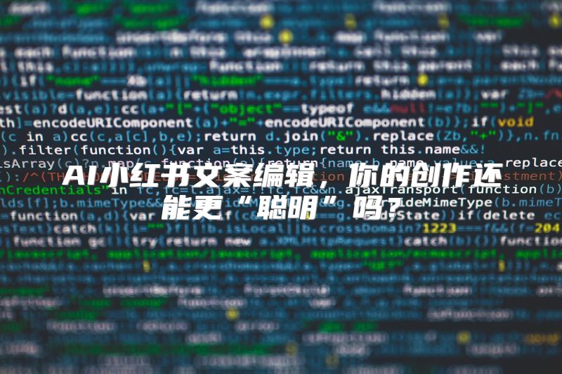 AI小红书文案编辑，你的创作还能更“聪明”吗？
