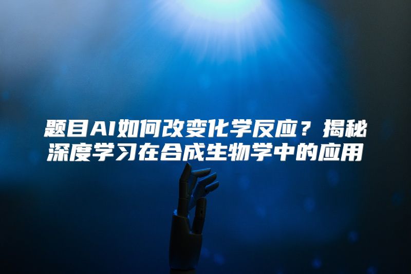 题目AI如何改变化学反应？揭秘深度学习在合成生物学中的应用