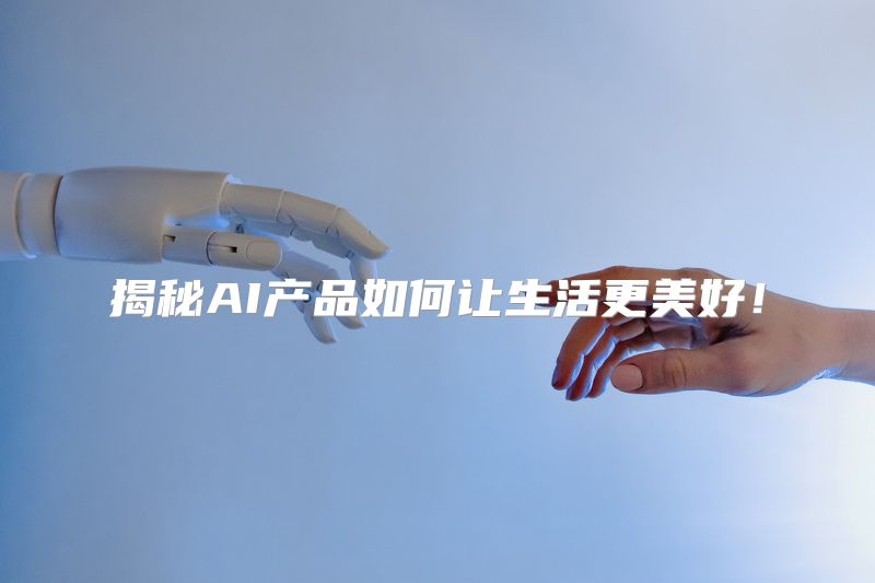 揭秘AI产品如何让生活更美好！