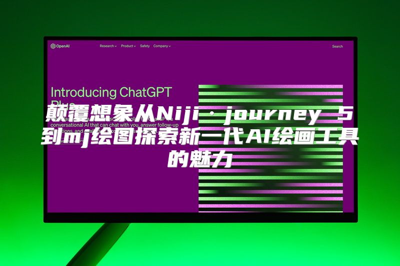 颠覆想象从Niji·journey 5到mj绘图探索新一代AI绘画工具的魅力
