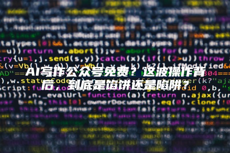 AI写作公众号免费？这波操作背后，到底是馅饼还是陷阱？