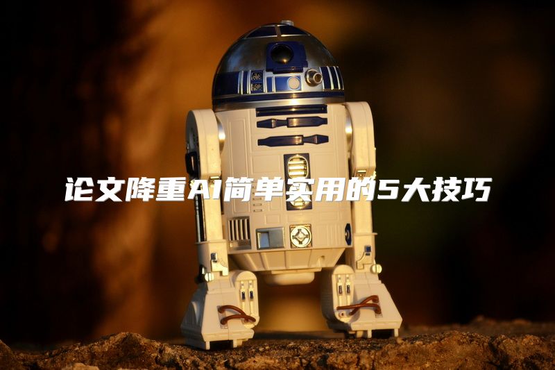 论文降重AI简单实用的5大技巧