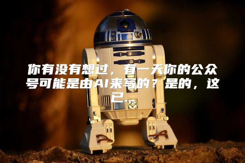你有没有想过，有一天你的公众号可能是由AI来写的？是的，这已...