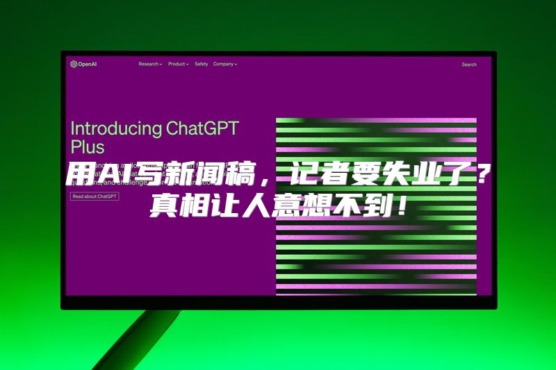 用AI写新闻稿，记者要失业了？真相让人意想不到！